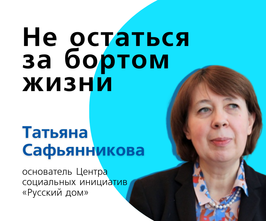 «Не остаться за бортом жизни», Татьяна Сафьянникова, основатель Центра социальных инициатив «Русский дом»